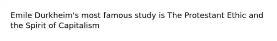 Emile Durkheim's most famous study is The Protestant Ethic and the Spirit of Capitalism