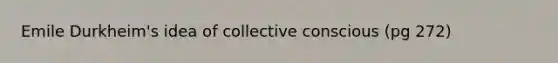 Emile Durkheim's idea of collective conscious (pg 272)