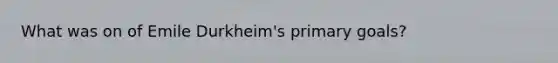 What was on of Emile Durkheim's primary goals?