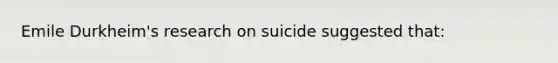 Emile Durkheim's research on suicide suggested that: