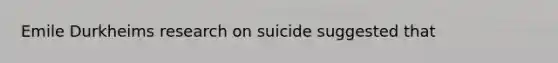 Emile Durkheims research on suicide suggested that