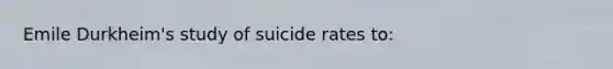 Emile Durkheim's study of suicide rates to: