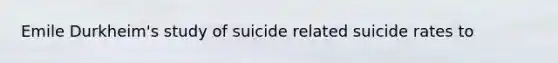 Emile Durkheim's study of suicide related suicide rates to