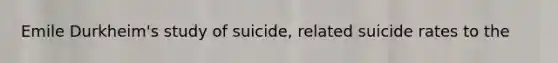 Emile Durkheim's study of suicide, related suicide rates to the