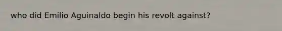 who did Emilio Aguinaldo begin his revolt against?