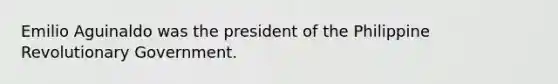 Emilio Aguinaldo was the president of the Philippine Revolutionary Government.