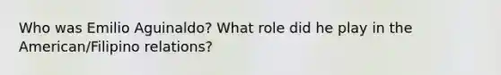 Who was Emilio Aguinaldo? What role did he play in the American/Filipino relations?