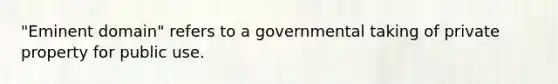 "Eminent domain" refers to a governmental taking of private property for public use.