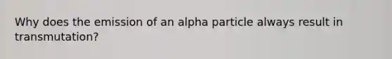 Why does the emission of an alpha particle always result in transmutation?