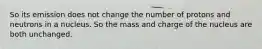 So its emission does not change the number of protons and neutrons in a nucleus. So the mass and charge of the nucleus are both unchanged.