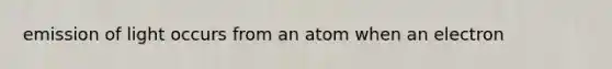 emission of light occurs from an atom when an electron