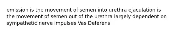 emission is the movement of semen into urethra ejaculation is the movement of semen out of the urethra largely dependent on sympathetic nerve impulses Vas Deferens