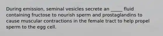 During emission, seminal vesicles secrete an _____ fluid containing fructose to nourish sperm and prostaglandins to cause muscular contractions in the female tract to help propel sperm to the egg cell.