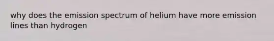 why does the emission spectrum of helium have more emission lines than hydrogen