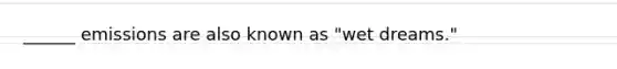 ______ emissions are also known as "wet dreams."