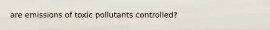 are emissions of toxic pollutants controlled?
