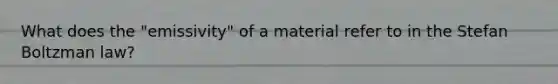 What does the "emissivity" of a material refer to in the Stefan Boltzman law?