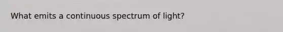 What emits a continuous spectrum of light?