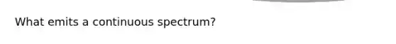 What emits a continuous spectrum?