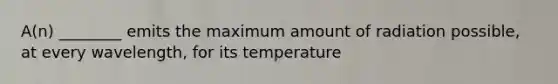 A(n) ________ emits the maximum amount of radiation possible, at every wavelength, for its temperature