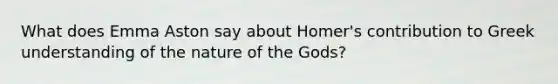 What does Emma Aston say about Homer's contribution to Greek understanding of the nature of the Gods?