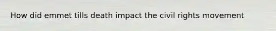 How did emmet tills death impact <a href='https://www.questionai.com/knowledge/kwq766eC44-the-civil-rights-movement' class='anchor-knowledge'>the civil rights movement</a>