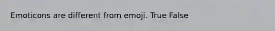 Emoticons are different from emoji. True False