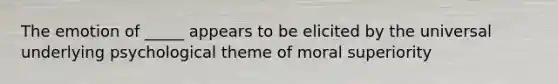 The emotion of _____ appears to be elicited by the universal underlying psychological theme of moral superiority