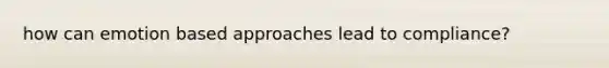 how can emotion based approaches lead to compliance?
