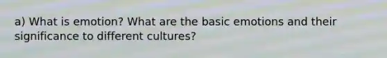 a) What is emotion? What are the basic emotions and their significance to different cultures?