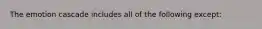 The emotion cascade includes all of the following except: