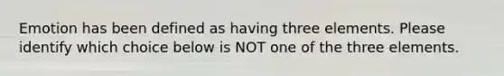 Emotion has been defined as having three elements. Please identify which choice below is NOT one of the three elements.