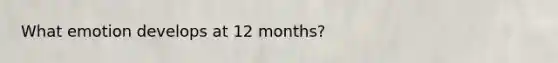 What emotion develops at 12 months?