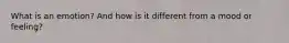 What is an emotion? And how is it different from a mood or feeling?