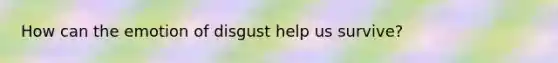 How can the emotion of disgust help us survive?