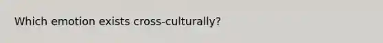 Which emotion exists cross-culturally?