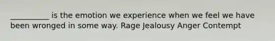 __________ is the emotion we experience when we feel we have been wronged in some way. Rage Jealousy Anger Contempt