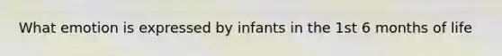 What emotion is expressed by infants in the 1st 6 months of life