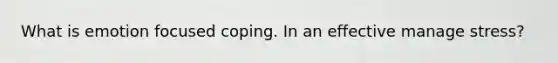 What is emotion focused coping. In an effective manage stress?