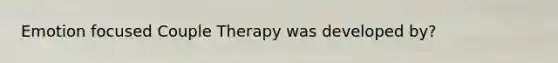 Emotion focused Couple Therapy was developed by?