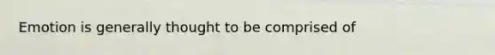 Emotion is generally thought to be comprised of