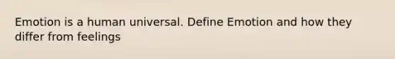 Emotion is a human universal. Define Emotion and how they differ from feelings