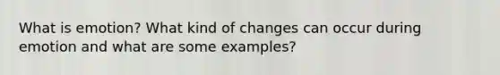 What is emotion? What kind of changes can occur during emotion and what are some examples?