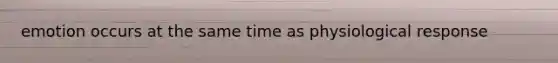 emotion occurs at the same time as physiological response