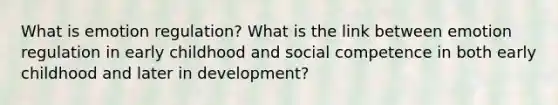 What is emotion regulation? What is the link between emotion regulation in early childhood and social competence in both early childhood and later in development?