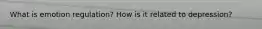 What is emotion regulation? How is it related to depression?