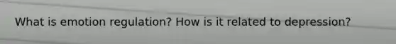 What is emotion regulation? How is it related to depression?