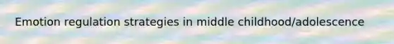 Emotion regulation strategies in middle childhood/adolescence