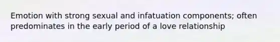 Emotion with strong sexual and infatuation components; often predominates in the early period of a love relationship