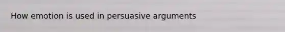 How emotion is used in persuasive arguments